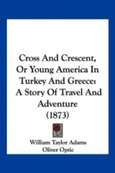 Cross and Crescent, or Young America in Turkey and Greece: A Story of Travel and Adventure (1873)