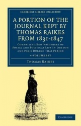 A Portion of the Journal Kept by Thomas Raikes, Esq., from 1831–1847 4 Volume Set: Comprising Reminiscences of Social and Politi