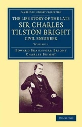 The Life Story of the Late Sir Charles Tilston Bright, Civil Engineer: With Which is Incorporated the Story of the Atlantic Cabl