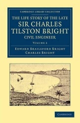 The Life Story of the Late Sir Charles Tilston Bright, Civil Engineer: With Which is Incorporated the Story of the Atlantic Cabl