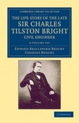 The Life Story of the Late Sir Charles Tilston Bright, Civil Engineer 2 Volume Set: With Which is Incorporated the Story of the 
