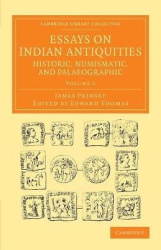 Essays on Indian Antiquities, Historic, Numismatic, and Palaeographic - To Which are Added Tables, Illustrative of Indian Histor
