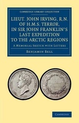 Lieut. John Irving, R.N., of H.M.S. Terror, in Sir John Franklin's Last Expedition to the Arctic Regions: A Memorial Sketch with