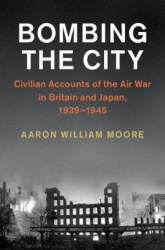 Bombing the City - Civilian Accounts of the Air War in Britain and Japan, 1939–1945