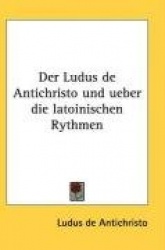 Der Ludus de Antichristo Und Ueber Die Latoinischen Rythmen
