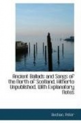 Ancient Ballads and Songs of the North of Scotland, Hitherto Unpublished, with Explanatory Notes
