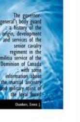 The Governor-General's Body Guard - A History of the Origin, Development and Services of the Senior