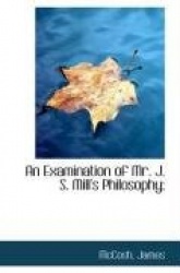 An Examination of Mr. J. S. Mill's Philosophy;