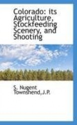 Colorado - Its Agriculture, Stockfeeding Scenery, and Shooting