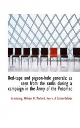 Red-Tape and Pigeon-Hole Generals: As Seen from the Ranks During a Campaign in the Army of the Potom