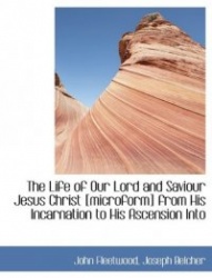 The Life of Our Lord and Saviour Jesus Christ [Microform] from His Incarnation to His Ascension Into