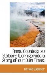 Anna, Countess Zu Stolberg Wernigerode a Story of Our Own Times;