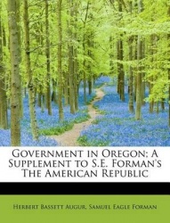 Government in Oregon; A Supplement to S.E. Forman's the American Republic