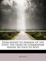 From Middy to Admiral of the Fleet - The Story of Commodore Anson, Re-Told to Boys