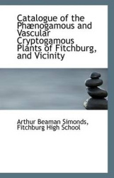 Catalogue of the Phaenogamous and Vascular Cryptogamous Plants of Fitchburg, and Vicinity