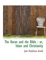 The Koran and the Bible - Or, Islam and Christianity