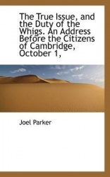 The True Issue, and the Duty of the Whigs. an Address Before the Citizens of Cambridge, October 1,