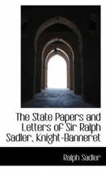 The State Papers and Letters of Sir Ralph Sadler, Knight-Banneret