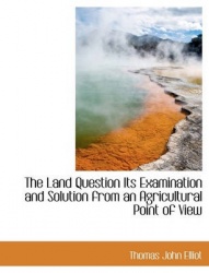 The Land Question Its Examination and Solution from an Agricultural Point of View