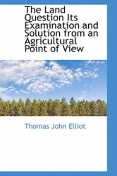 The Land Question Its Examination and Solution from an Agricultural Point of View