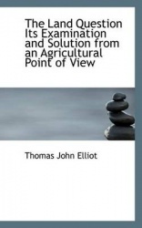The Land Question Its Examination and Solution from an Agricultural Point of View