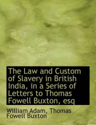 The Law and Custom of Slavery in British India, in a Series of Letters to Thomas Fowell Buxton, Esq