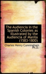 The Audiencia in the Spanish Colonies as Illustrated by the Audiencia of Manila (1583-1800)