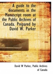 A Guide to the Documents in the Manuscript Room at the Public Archives of Canada. Prepared by David