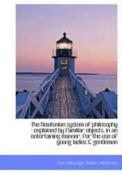 The Newtonian System of Philosophy - Explained by Familiar Objects, in an Entertaining Manner, for T