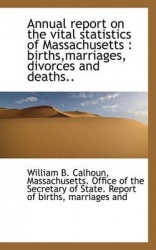 Annual Report on the Vital Statistics of Massachusetts - Births, Marriages, Divorces and Deaths..