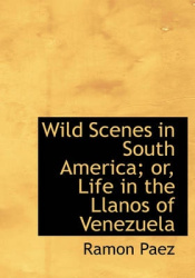 Wild Scenes in South America; Or, Life in the Llanos of Venezuela
