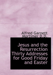 Jesus and the Resurrection Thirty Addresses for Good Friday and Easter