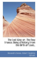The Last King - Or, the New France; Being a History from the Birth of Louis..