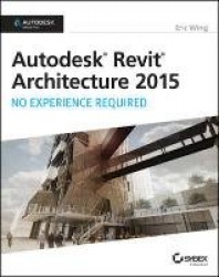 Autodesk Revit Architecture 2015: No Experience Required - Autodesk Official Press