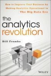 The Analytics Revolution - How to Improve Your Business By Making Analytics Operational In The Big Data Era