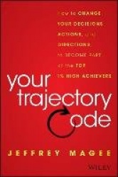 Your Trajectory Code - How to Change Your Decisions, Actions, and Directions, to Become Part of the Top 1% High Achievers