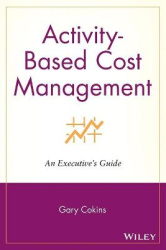 Activity-Based Cost Management - An Executive's Guide