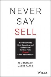 Never Say Sell - How the World's Best Consulting and Professional Services Firms Expand Client Relationships