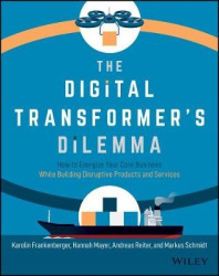 The Digital Transformer's Dilemma - How to Energize Your Core Business While Building Disruptive Products and Services