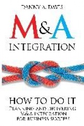M&A Integration - How To Do It. Planning and delivering M&A integration for business success