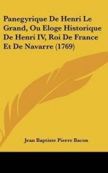 Panegyrique de Henri Le Grand, Ou Eloge Historique de Henri IV, Roi de France Et de Navarre (1769)