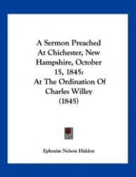 A Sermon Preached at Chichester, New Hampshire, October 15, 1845: At the Ordination of Charles Willey (1845)