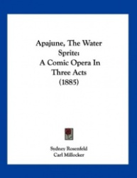 Apajune, the Water Sprite: A Comic Opera in Three Acts (1885)