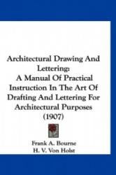 Architectural Drawing and Lettering: A Manual of Practical Instruction in the Art of Drafting and Lettering for Architectural Pu