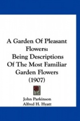 A Garden of Pleasant Flowers: Being Descriptions of the Most Familiar Garden Flowers (1907)