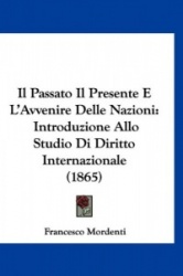 Il Passato Il Presente E L'Avvenire Delle Nazioni: Introduzione Allo Studio Di Diritto Internazionale (1865)