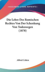 Die Lehre Des Romischen Rechtes Von Der Schenkung Von Todeswegen (1878)
