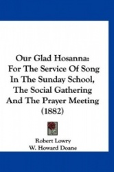 Our Glad Hosanna: For the Service of Song in the Sunday School, the Social Gathering and the Prayer Meeting (1882)
