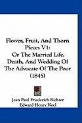Flower, Fruit, and Thorn Pieces V1: Or the Married Life, Death, and Wedding of the Advocate of the Poor (1845)