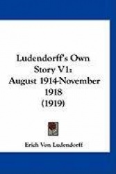 Ludendorff's Own Story V1: August 1914-November 1918 (1919)